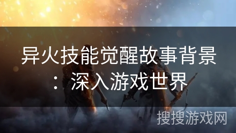 异火技能觉醒故事背景：深入游戏世界