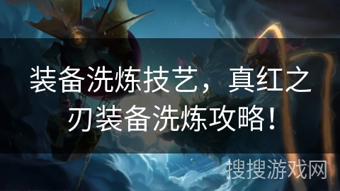 装备洗炼技艺，真红之刃装备洗炼攻略！
