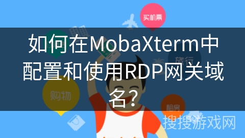 如何在MobaXterm中配置和使用RDP网关域名？