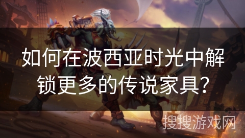 如何在波西亚时光中解锁更多的传说家具？