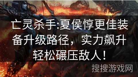 亡灵杀手:夏侯惇更佳装备升级路径，实力飙升轻松碾压敌人！