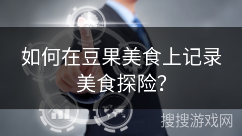 如何在豆果美食上记录美食探险？