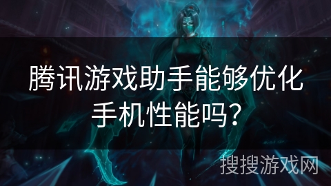 腾讯游戏助手能够优化手机性能吗？