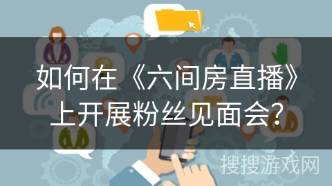 如何在《六间房直播》上开展粉丝见面会？