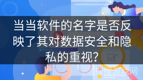 当当软件的名字是否反映了其对数据安全和隐私的重视？