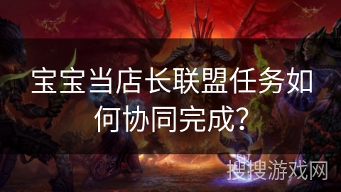 宝宝当店长联盟任务如何协同完成？