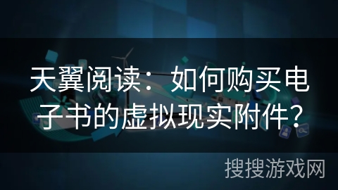 天翼阅读：如何购买电子书的虚拟现实附件？