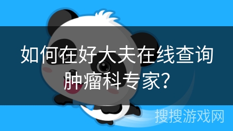 如何在好大夫在线查询肿瘤科专家？