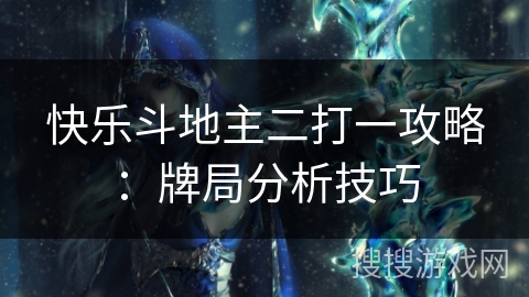 快乐斗地主二打一攻略：牌局分析技巧