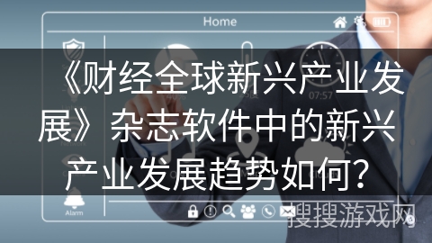 《财经全球新兴产业发展》杂志软件中的新兴产业发展趋势如何？