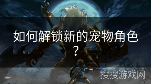 如何解锁新的宠物角色？