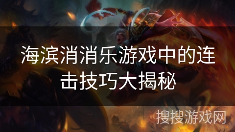 海滨消消乐游戏中的连击技巧大揭秘