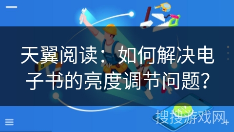 天翼阅读：如何解决电子书的亮度调节问题？