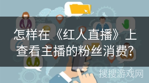 怎样在《红人直播》上查看主播的粉丝消费？