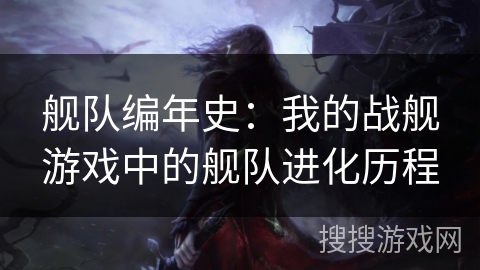 舰队编年史：我的战舰游戏中的舰队进化历程