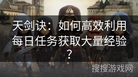 天剑诀：如何高效利用每日任务获取大量经验？