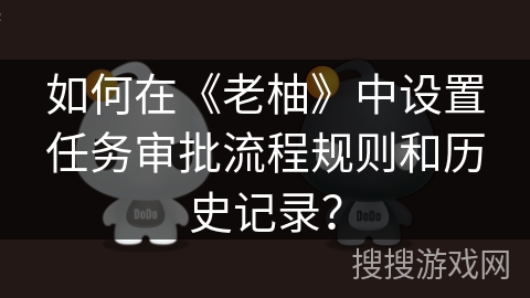 如何在《老柚》中设置任务审批流程规则和历史记录？