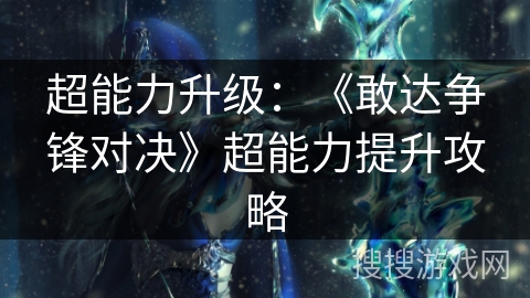 超能力升级：《敢达争锋对决》超能力提升攻略
