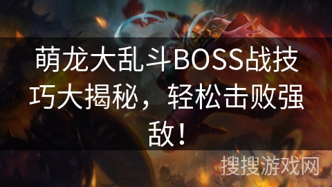 萌龙大乱斗BOSS战技巧大揭秘，轻松击败强敌！