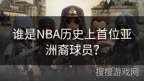 谁是NBA历史上首位亚洲裔球员？