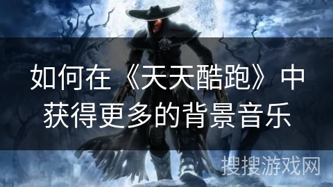 如何在《天天酷跑》中获得更多的背景音乐