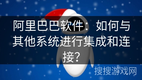 阿里巴巴软件：如何与其他系统进行集成和连接？