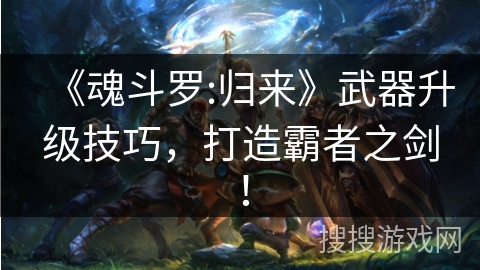 《魂斗罗:归来》武器升级技巧，打造霸者之剑！