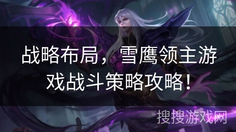 战略布局，雪鹰领主游戏战斗策略攻略！