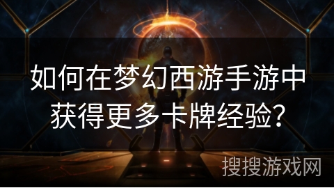 如何在梦幻西游手游中获得更多卡牌经验？