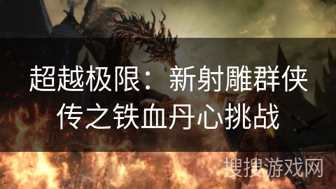 超越极限：新射雕群侠传之铁血丹心挑战