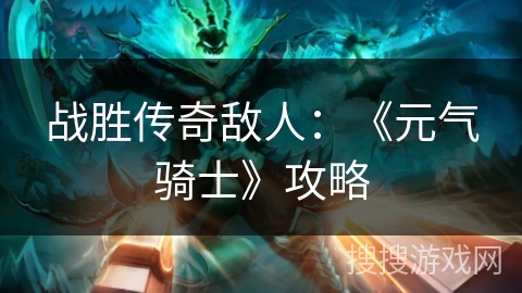 战胜传奇敌人：《元气骑士》攻略