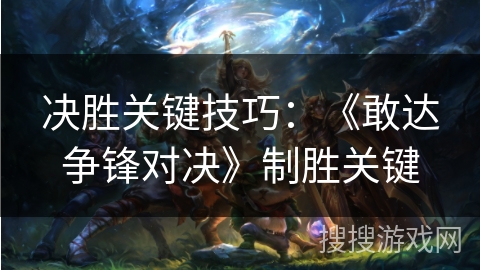 决胜关键技巧：《敢达争锋对决》制胜关键