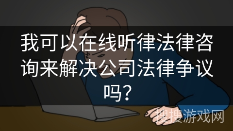 我可以在线听律法律咨询来解决公司法律争议吗？