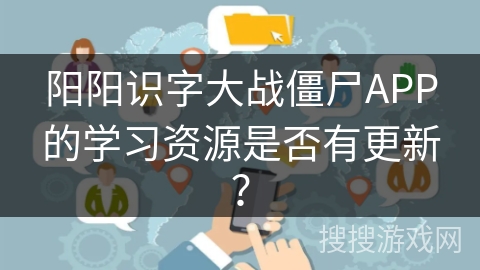 阳阳识字大战僵尸APP的学习资源是否有更新？
