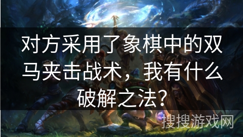 对方采用了象棋中的双马夹击战术，我有什么破解之法？