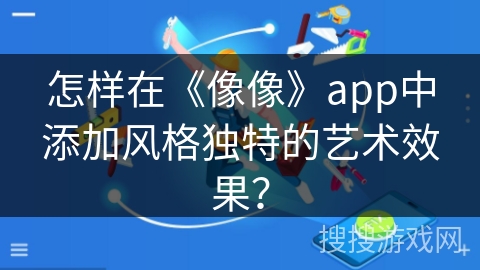 怎样在《像像》app中添加风格独特的艺术效果？