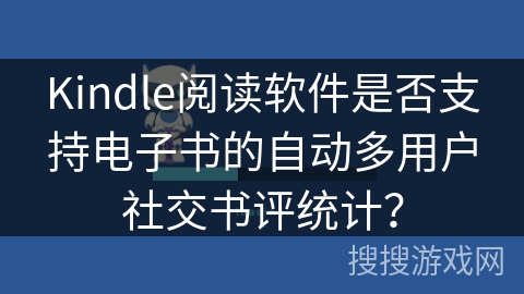 Kindle阅读软件是否支持电子书的自动多用户社交书评统计？
