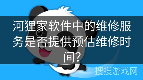 河狸家软件中的维修服务是否提供预估维修时间？