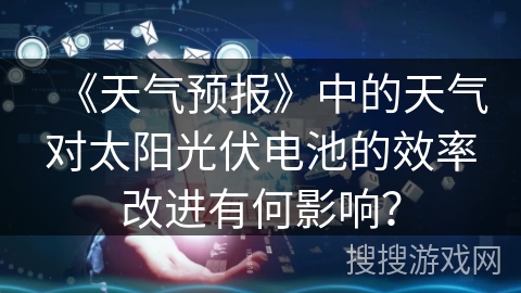 《天气预报》中的天气对太阳光伏电池的效率改进有何影响？