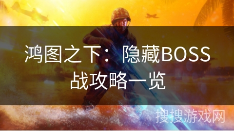 鸿图之下：隐藏BOSS战攻略一览