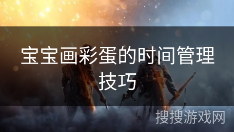 宝宝画彩蛋的时间管理技巧