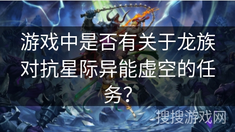 游戏中是否有关于龙族对抗星际异能虚空的任务？