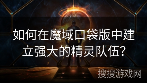 如何在魔域口袋版中建立强大的精灵队伍？