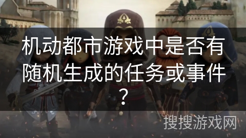 机动都市游戏中是否有随机生成的任务或事件？