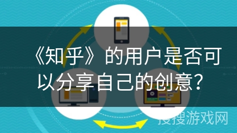 《知乎》的用户是否可以分享自己的创意？