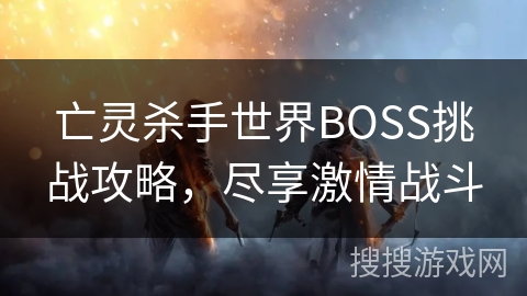 亡灵杀手世界BOSS挑战攻略，尽享激情战斗