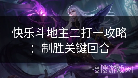 快乐斗地主二打一攻略：制胜关键回合