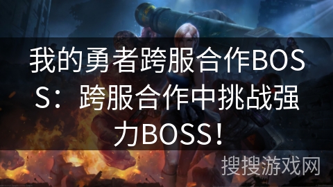 我的勇者跨服合作BOSS：跨服合作中挑战强力BOSS！