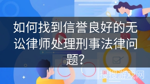 如何找到信誉良好的无讼律师处理刑事法律问题？