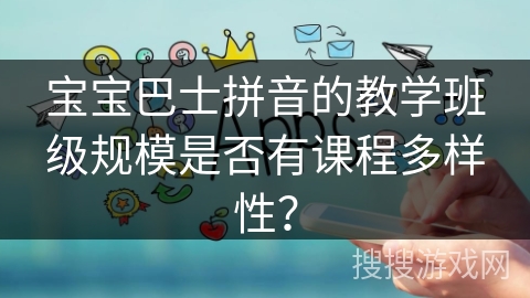 宝宝巴士拼音的教学班级规模是否有课程多样性？